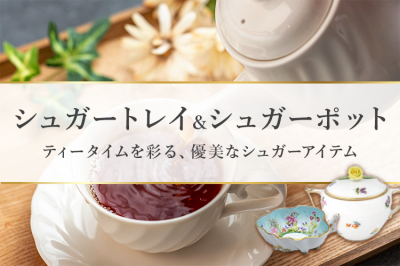 シュガートレイ＆シュガーポット特集〜ティータイムを彩る、優美なシュガーアイテム〜